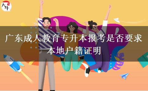 廣東成人教育專升本報(bào)考是否要求本地戶籍證明