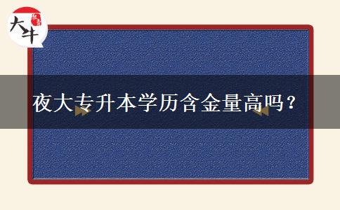 夜大專升本學(xué)歷含金量高嗎？