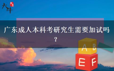 廣東成人本科考研究生需要加試嗎？