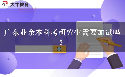 廣東業(yè)余本科考研究生需要加試嗎？