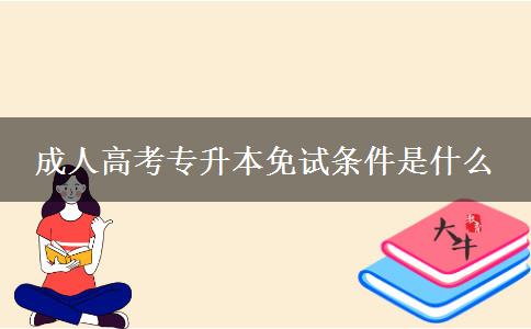 成人高考專升本免試條件是什么