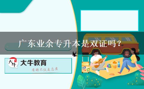 廣東業(yè)余專升本是雙證嗎？