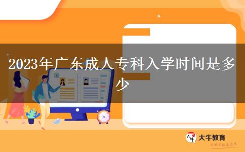 2023年廣東成人?？迫雽W(xué)時間是多少