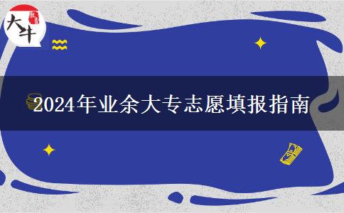 2024年業(yè)余大專(zhuān)志愿填報(bào)指南