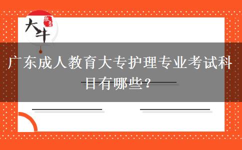 廣東成人教育大專護(hù)理專業(yè)考試科目有哪些？