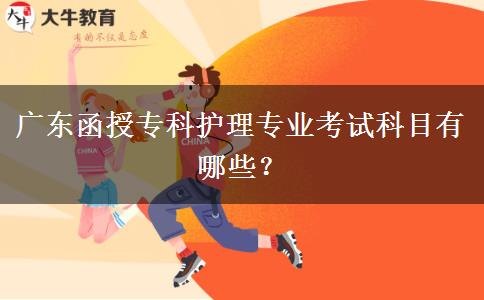 廣東函授專科護理專業(yè)考試科目有哪些？