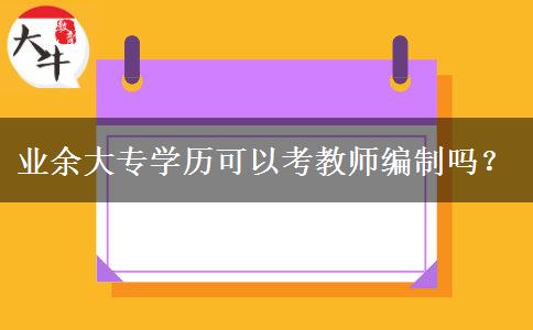 業(yè)余大專學歷可以考教師編制嗎？