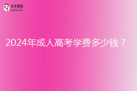 2024年成人高考學(xué)費(fèi)多少錢(qián)？