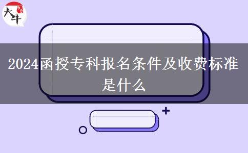 2024函授?？茍竺麠l件及收費(fèi)標(biāo)準(zhǔn)是什么