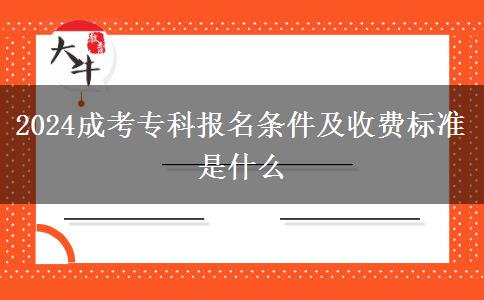 2024成考?？茍竺麠l件及收費標(biāo)準(zhǔn)是什么