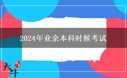 2024年業(yè)余本科時(shí)候考試