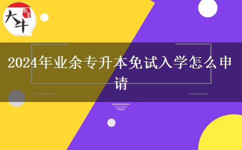 2024年業(yè)余專升本免試入學(xué)怎么申請(qǐng)