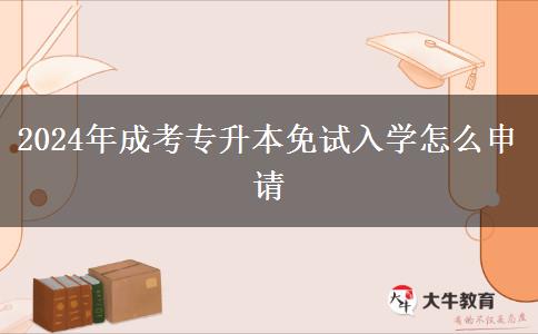 2024年成考專(zhuān)升本免試入學(xué)怎么申請(qǐng)