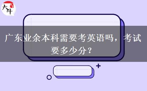 廣東業(yè)余本科需要考英語嗎，考試要多少分？