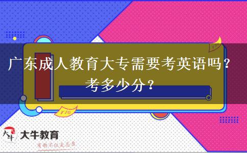 廣東成人教育大專需要考英語嗎？考多少分？