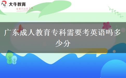 廣東成人教育?？菩枰加⒄Z嗎多少分