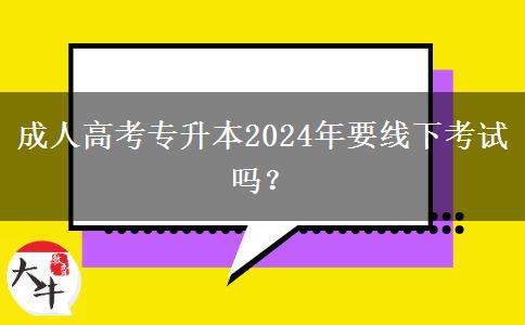 成人高考專升本2024年要線下考試嗎？