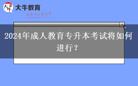 2024年成人教育專升本考試將如何進行？