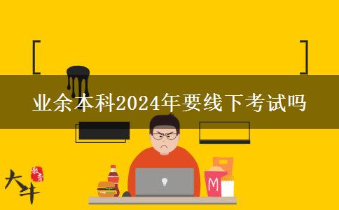 業(yè)余本科2024年要線下考試嗎