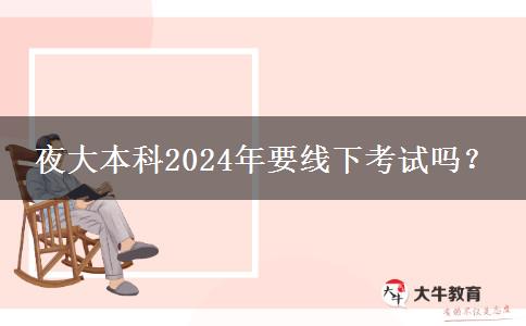 夜大本科2024年要線下考試嗎？