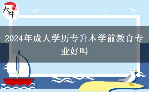 2024年成人學歷專升本學前教育專業(yè)好嗎