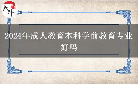 2024年成人教育本科學(xué)前教育專(zhuān)業(yè)好嗎