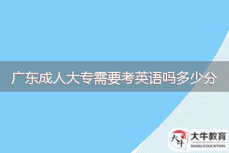 廣東成人大專需要考英語(yǔ)嗎多少分