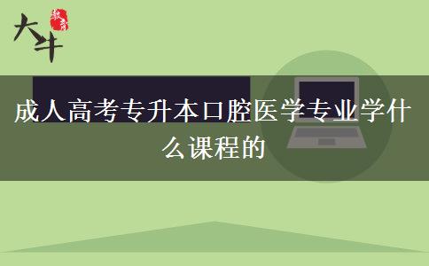 成人高考專升本口腔醫(yī)學(xué)專業(yè)學(xué)什么課程的