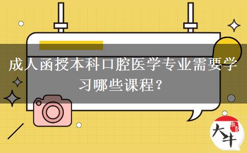 成人函授本科口腔醫(yī)學(xué)專業(yè)需要學(xué)習(xí)哪些課程？