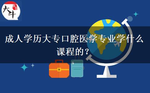 成人學(xué)歷大?？谇会t(yī)學(xué)專業(yè)學(xué)什么課程的？