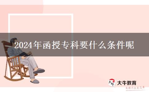 2024年函授專(zhuān)科要什么條件呢