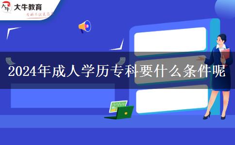 2024年成人學歷?？埔裁礂l件呢