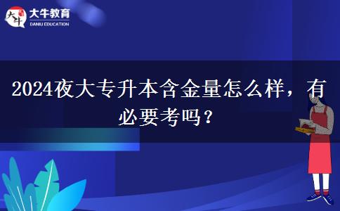 2024夜大專升本含金量怎么樣，有必要考嗎？