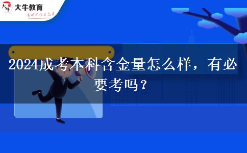 2024成考本科含金量怎么樣，有必要考嗎？