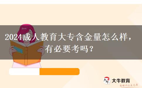 2024成人教育大專(zhuān)含金量怎么樣，有必要考嗎？