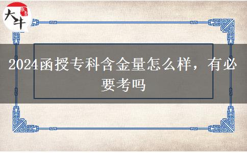 2024函授專科含金量怎么樣，有必要考嗎