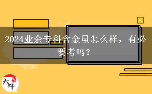 2024業(yè)余?？坪鹆吭趺礃?，有必要考嗎？