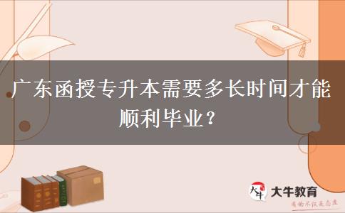 廣東函授專(zhuān)升本需要多長(zhǎng)時(shí)間才能順利畢業(yè)？