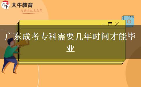 廣東成考?？菩枰獛啄陼r間才能畢業(yè)