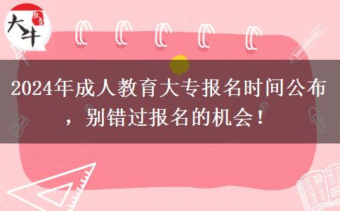 2024年成人教育大專報(bào)名時(shí)間公布，別錯(cuò)過(guò)報(bào)名的機(jī)會(huì)！