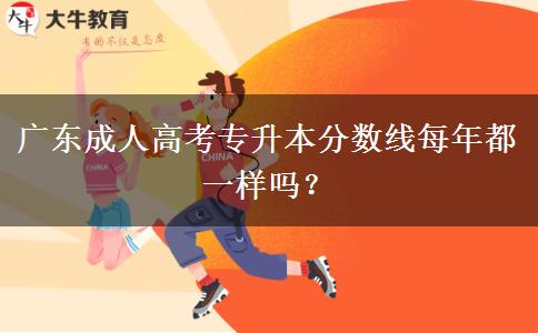 廣東成人高考專升本分?jǐn)?shù)線每年都一樣嗎？