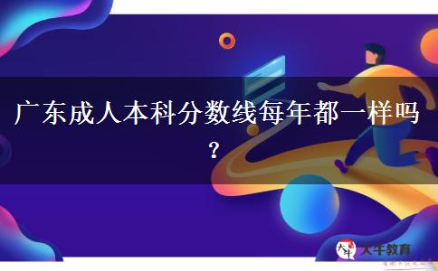 廣東成人本科分數(shù)線每年都一樣嗎？