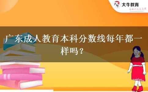 廣東成人教育本科分?jǐn)?shù)線每年都一樣嗎？