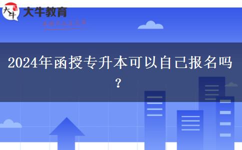 2024年函授專升本可以自己報(bào)名嗎？