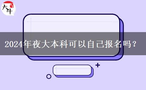 2024年夜大本科可以自己報名嗎？