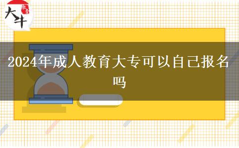 2024年成人教育大?？梢宰约簣?bào)名嗎