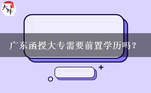 廣東函授大專需要前置學(xué)歷嗎？