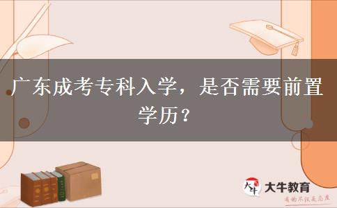 廣東成考?？迫雽W(xué)，是否需要前置學(xué)歷？