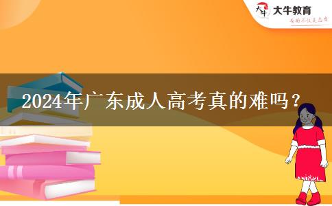 2024年廣東成人高考真的難嗎？