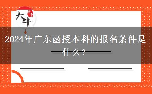 2024年廣東函授本科的報名條件。</div>
                    <div   class=